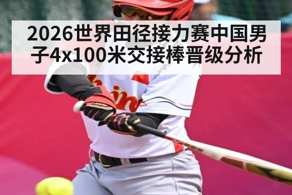 2026世界田径接力赛中国男子4x100米交接棒晋级分析